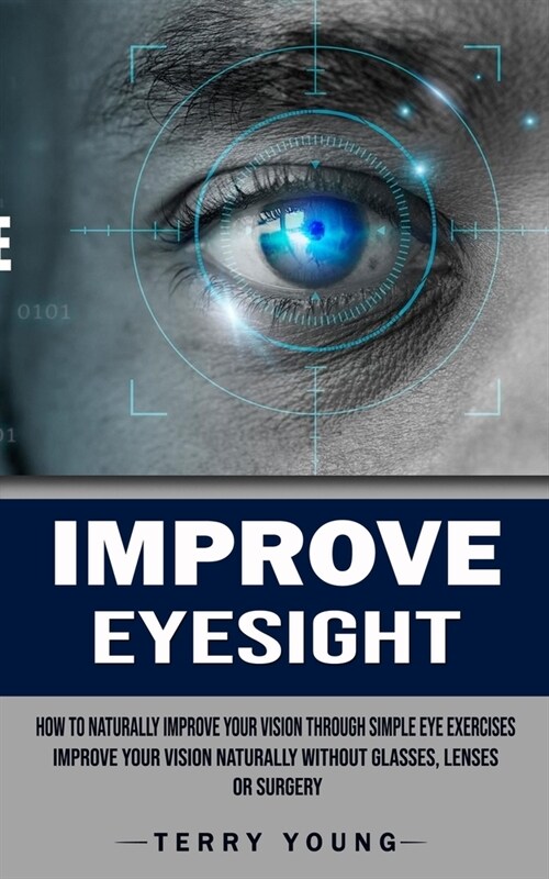 Improve Eyesight: How to Naturally Improve Your Vision Through Simple Eye Exercises (Improve Your Vision Naturally Without Glasses, Lens (Paperback)