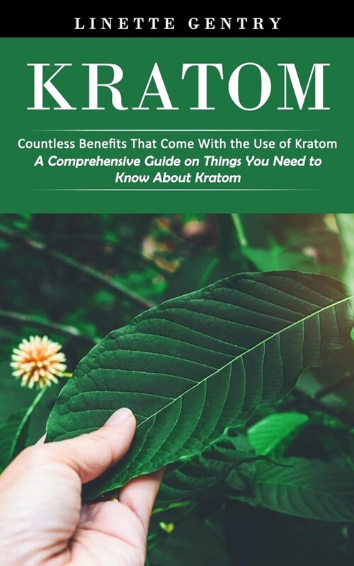 Kratom: Countless Benefits That Come With the Use of Kratom (A Comprehensive Guide on Things You Need to Know About Kratom) (Paperback)