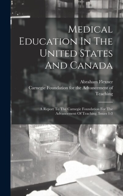 Medical Education In The United States And Canada: A Report To The Carnegie Foundation For The Advancement Of Teaching, Issues 1-3 (Hardcover)