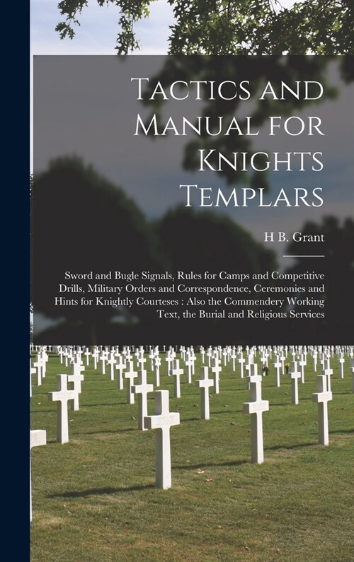 Tactics and Manual for Knights Templars: Sword and Bugle Signals, Rules for Camps and Competitive Drills, Military Orders and Correspondence, Ceremoni (Hardcover)