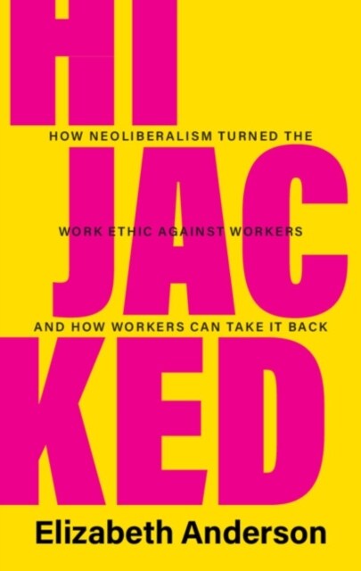 Hijacked : How Neoliberalism Turned the Work Ethic against Workers and How Workers Can Take It Back (Hardcover)