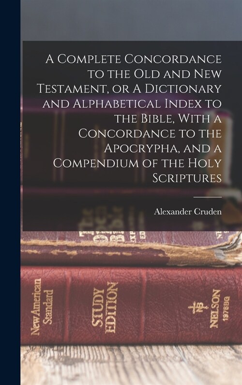 A Complete Concordance to the Old and New Testament, or A Dictionary and Alphabetical Index to the Bible, With a Concordance to the Apocrypha, and a C (Hardcover)