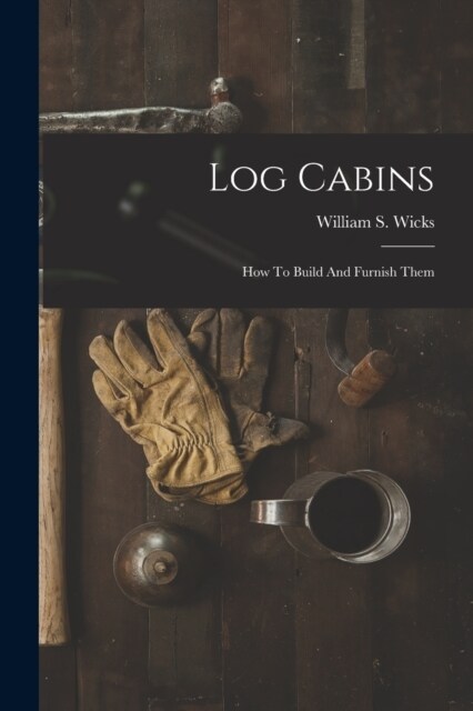 Log Cabins: How To Build And Furnish Them (Paperback)