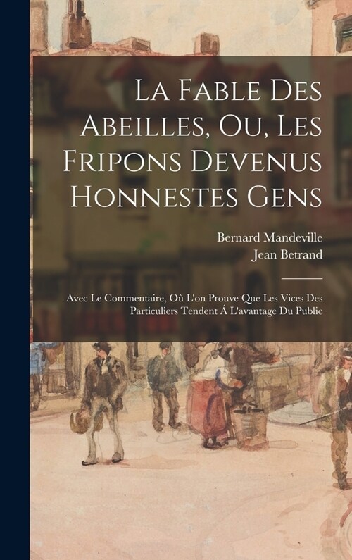 La Fable Des Abeilles, Ou, Les Fripons Devenus Honnestes Gens: Avec Le Commentaire, O?Lon Prouve Que Les Vices Des Particuliers Tendent ?Lavantage (Hardcover)