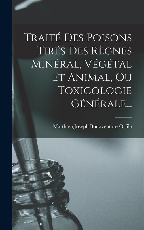 Trait?Des Poisons Tir? Des R?nes Min?al, V??al Et Animal, Ou Toxicologie G??ale... (Hardcover)