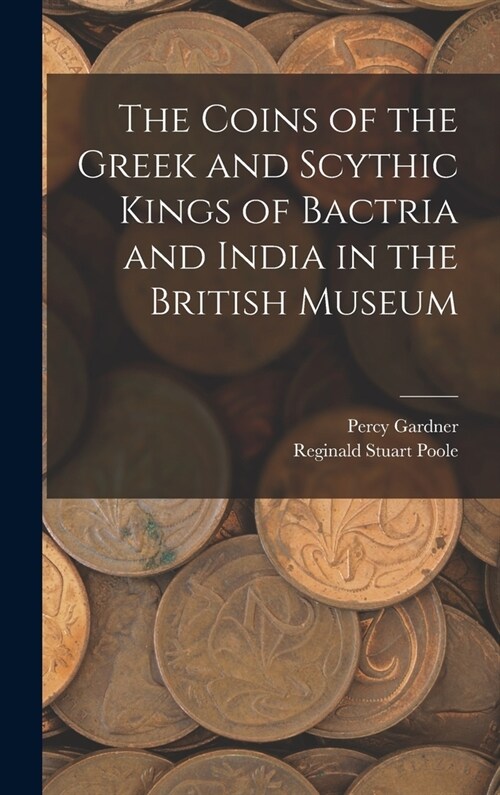 The Coins of the Greek and Scythic Kings of Bactria and India in the British Museum (Hardcover)