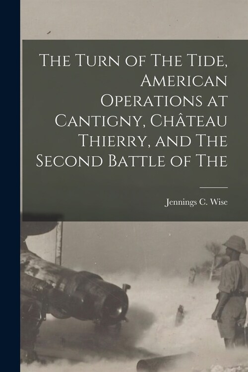 The Turn of The Tide, American Operations at Cantigny, Ch?eau Thierry, and The Second Battle of The (Paperback)