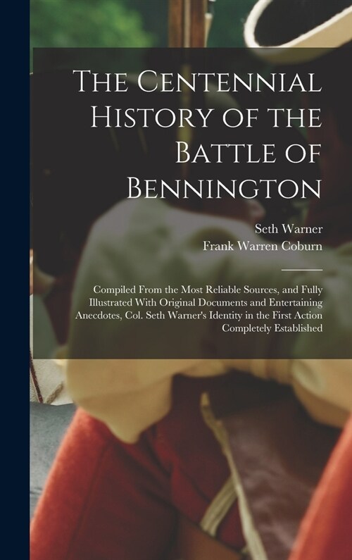 The Centennial History of the Battle of Bennington: Compiled From the Most Reliable Sources, and Fully Illustrated With Original Documents and Enterta (Hardcover)