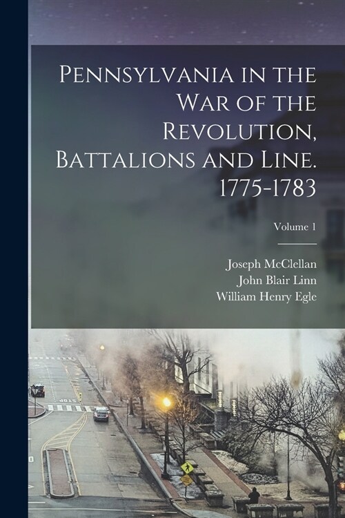 Pennsylvania in the war of the Revolution, Battalions and Line. 1775-1783; Volume 1 (Paperback)