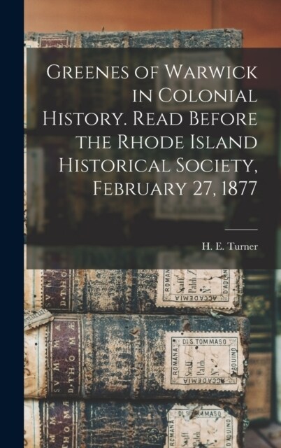 Greenes of Warwick in Colonial History. Read Before the Rhode Island Historical Society, February 27, 1877 (Hardcover)