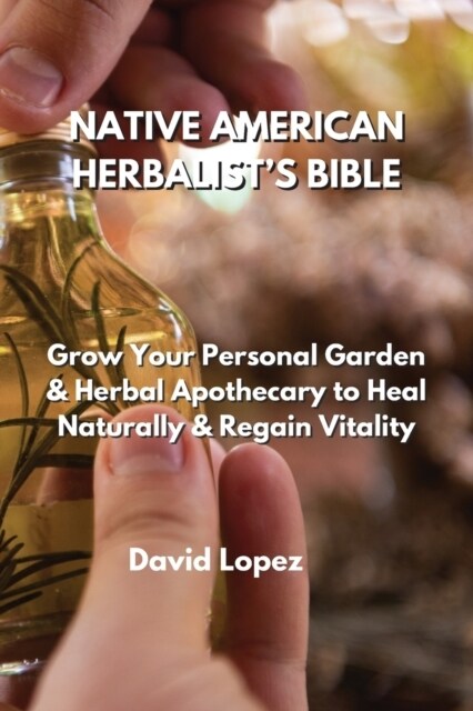 Native American Herbalists Bible: Grow Your Personal Garden & Herbal Apothecary to Heal Naturally & Regain Vitality (Paperback)
