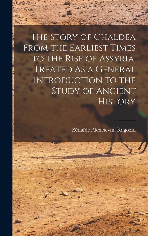 The Story of Chaldea From the Earliest Times to the Rise of Assyria, Treated As a General Introduction to the Study of Ancient History (Hardcover)