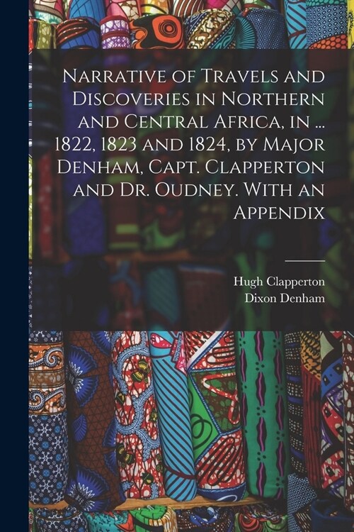 Narrative of Travels and Discoveries in Northern and Central Africa, in ... 1822, 1823 and 1824, by Major Denham, Capt. Clapperton and Dr. Oudney. Wit (Paperback)