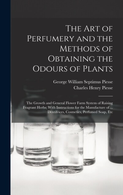 The art of Perfumery and the Methods of Obtaining the Odours of Plants; the Growth and General Flower Farm System of Raising Fragrant Herbs; With Inst (Hardcover)