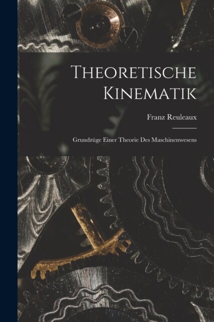 Theoretische Kinematik: Grundz?e Einer Theorie Des Maschinenwesens (Paperback)