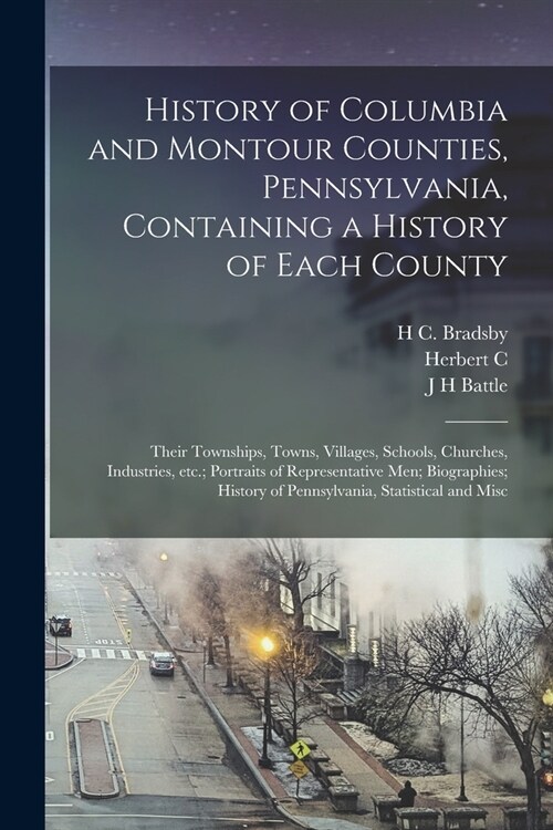 History of Columbia and Montour Counties, Pennsylvania, Containing a History of Each County; Their Townships, Towns, Villages, Schools, Churches, Indu (Paperback)