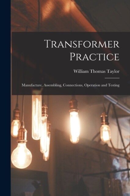 Transformer Practice: Manufacture, Assembling, Connections, Operation and Testing (Paperback)