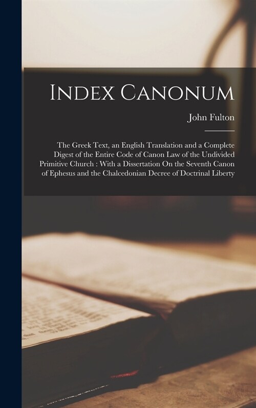 Index Canonum: The Greek Text, an English Translation and a Complete Digest of the Entire Code of Canon Law of the Undivided Primitiv (Hardcover)