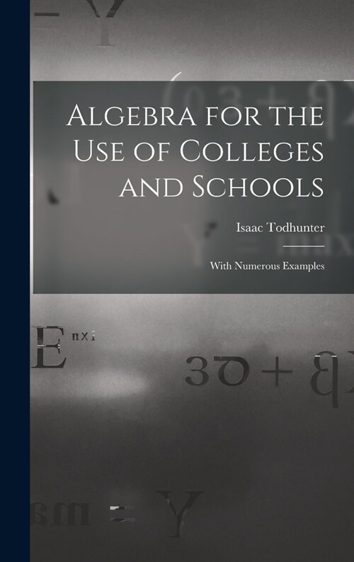 Algebra for the Use of Colleges and Schools: With Numerous Examples (Hardcover)