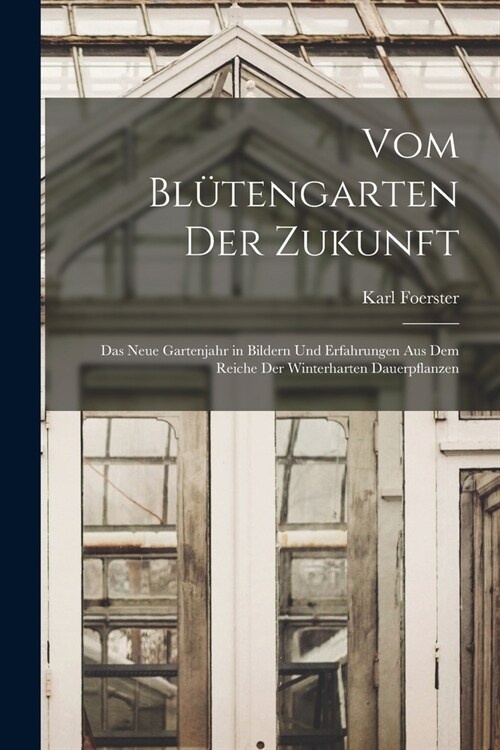 Vom Bl?engarten Der Zukunft: Das Neue Gartenjahr in Bildern Und Erfahrungen Aus Dem Reiche Der Winterharten Dauerpflanzen (Paperback)