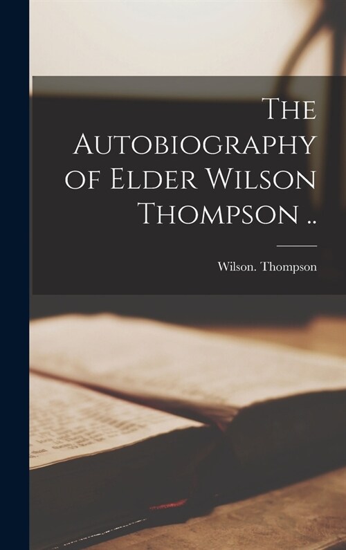 The Autobiography of Elder Wilson Thompson .. (Hardcover)