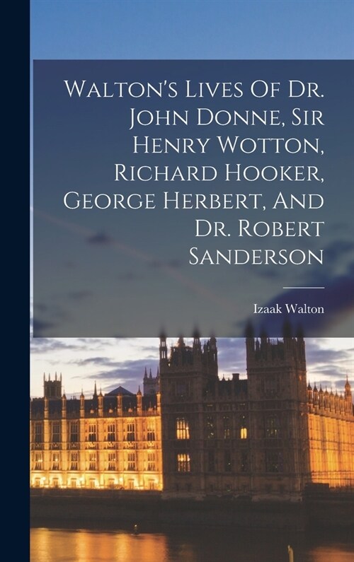 Waltons Lives Of Dr. John Donne, Sir Henry Wotton, Richard Hooker, George Herbert, And Dr. Robert Sanderson (Hardcover)