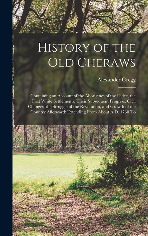 History of the old Cheraws: Containing an Account of the Aborigines of the Pedee, the First White Settlements, Their Subsequent Progress, Civil Ch (Hardcover)