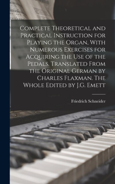 Complete Theoretical and Practical Instruction for Playing the Organ, With Numerous Exercises for Acquiring the use of the Pedals. Translated From the (Hardcover)