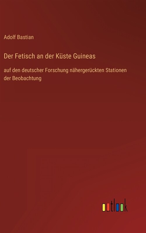 Der Fetisch an der K?te Guineas: auf den deutscher Forschung n?erger?kten Stationen der Beobachtung (Hardcover)