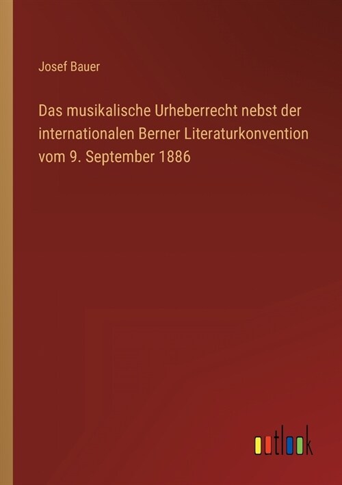 Das musikalische Urheberrecht nebst der internationalen Berner Literaturkonvention vom 9. September 1886 (Paperback)