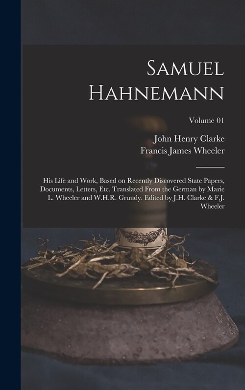Samuel Hahnemann; his Life and Work, Based on Recently Discovered State Papers, Documents, Letters, etc. Translated From the German by Marie L. Wheele (Hardcover)