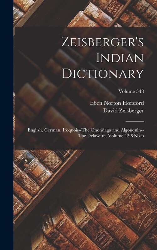 Zeisbergers Indian Dictionary: English, German, Iroquois--The Onondaga and Algonquin--The Delaware, Volume 42; Volume 548 (Hardcover)