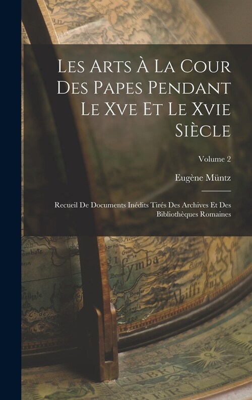 Les Arts ?La Cour Des Papes Pendant Le Xve Et Le Xvie Si?le: Recueil De Documents In?its Tir? Des Archives Et Des Biblioth?ues Romaines; Volume 2 (Hardcover)