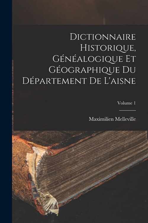 Dictionnaire Historique, G??logique Et G?graphique Du D?artement De Laisne; Volume 1 (Paperback)