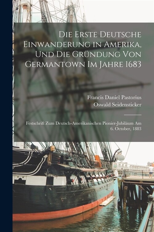 Die Erste Deutsche Einwanderung in Amerika, Und Die Gr?dung Von Germantown Im Jahre 1683: Festschrift Zum Deutsch-Amerikanischen Pionier-Jubil?m Am (Paperback)