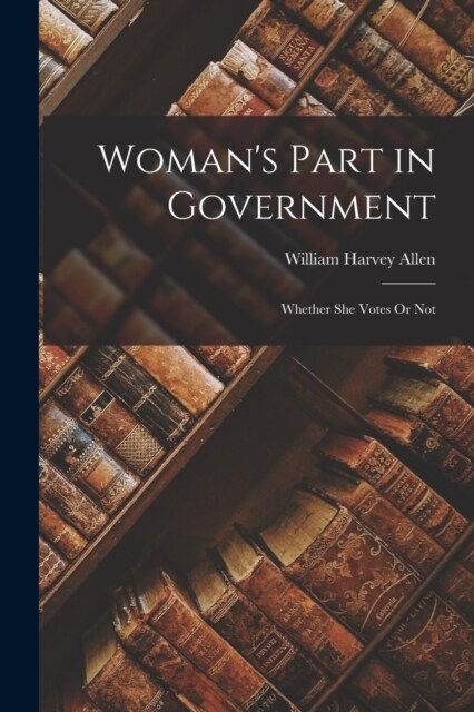 Womans Part in Government: Whether She Votes Or Not (Paperback)