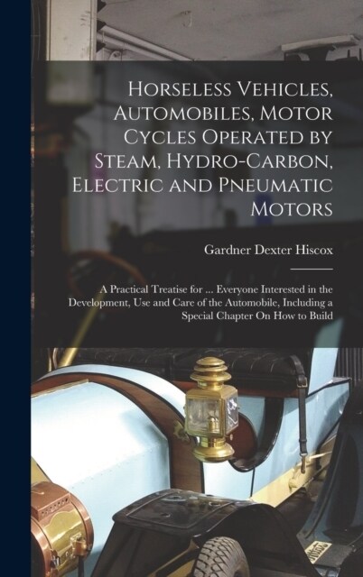 Horseless Vehicles, Automobiles, Motor Cycles Operated by Steam, Hydro-Carbon, Electric and Pneumatic Motors: A Practical Treatise for ... Everyone In (Hardcover)