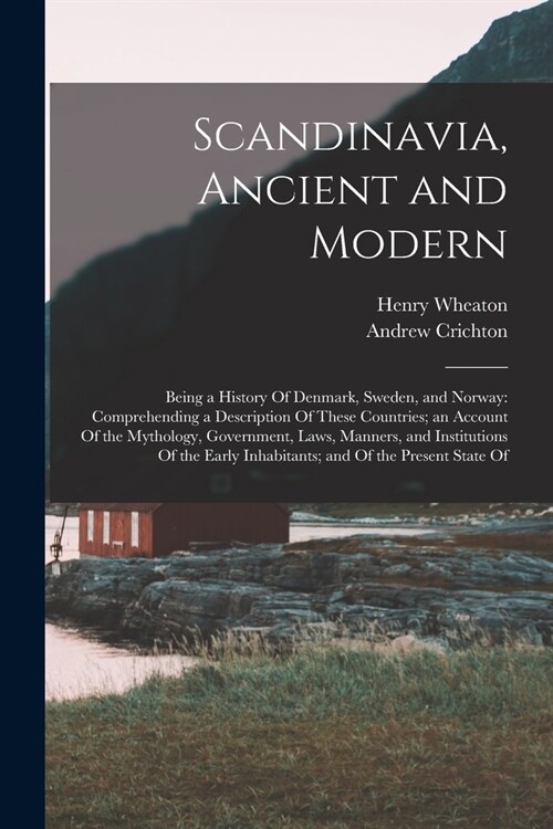 Scandinavia, Ancient and Modern: Being a History Of Denmark, Sweden, and Norway: Comprehending a Description Of These Countries; an Account Of the Myt (Paperback)