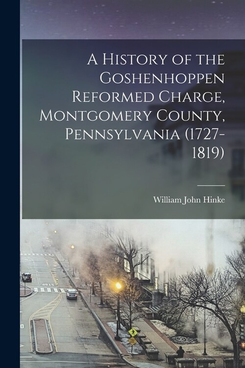 A History of the Goshenhoppen Reformed Charge, Montgomery County, Pennsylvania (1727-1819) (Paperback)