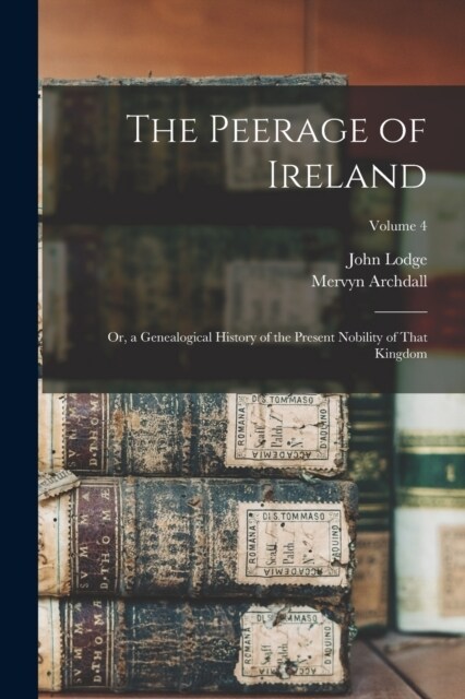 The Peerage of Ireland: Or, a Genealogical History of the Present Nobility of That Kingdom; Volume 4 (Paperback)