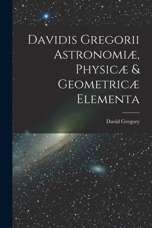 Davidis Gregorii Astronomi? Physic?& Geometric?Elementa (Paperback)