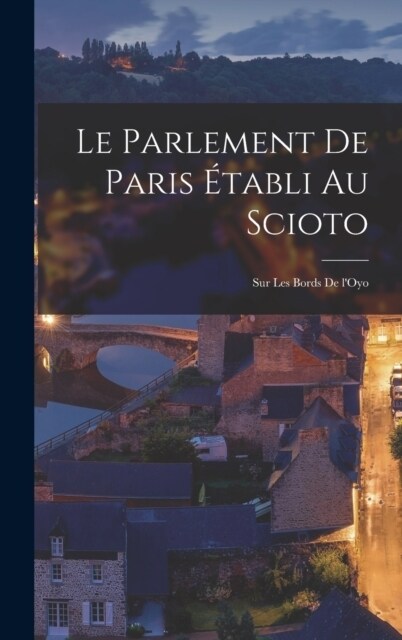 Le parlement de Paris ?abli au Scioto: Sur les bords de lOyo (Hardcover)