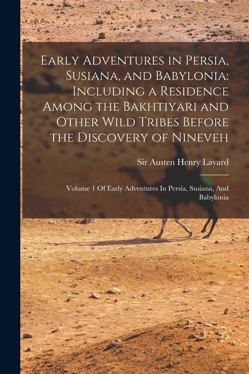Early Adventures in Persia, Susiana, and Babylonia: Including a Residence Among the Bakhtiyari and Other Wild Tribes Before the Discovery of Nineveh: (Paperback)