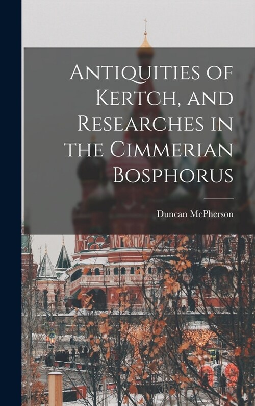 Antiquities of Kertch, and Researches in the Cimmerian Bosphorus (Hardcover)