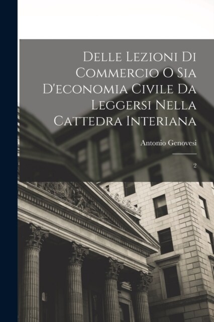 Delle lezioni di commercio o sia deconomia civile da leggersi nella cattedra Interiana: 2 (Paperback)