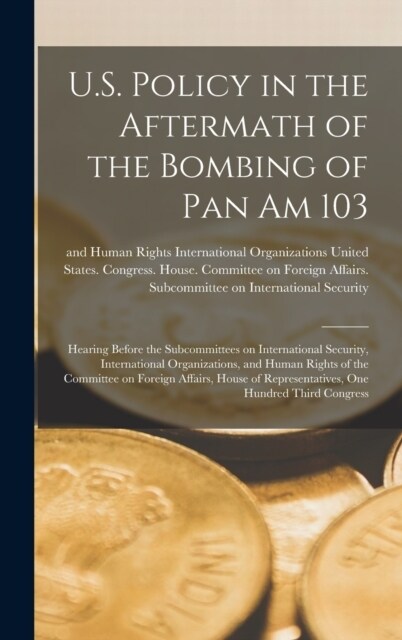 U.S. Policy in the Aftermath of the Bombing of Pan Am 103: Hearing Before the Subcommittees on International Security, International Organizations, an (Hardcover)