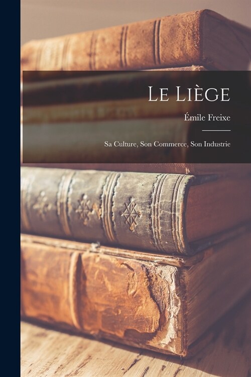 Le li?e; sa culture, son commerce, son industrie (Paperback)