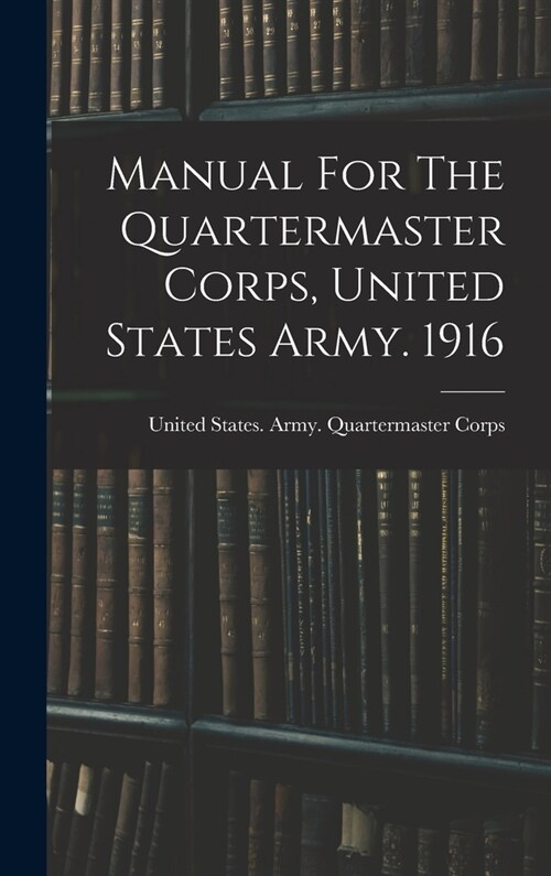 Manual For The Quartermaster Corps, United States Army. 1916 (Hardcover)