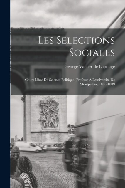 Les Selections Sociales: Cours Libre De Science Politique, Professe A Luniversite De Montpellier, 1888-1889 (Paperback)