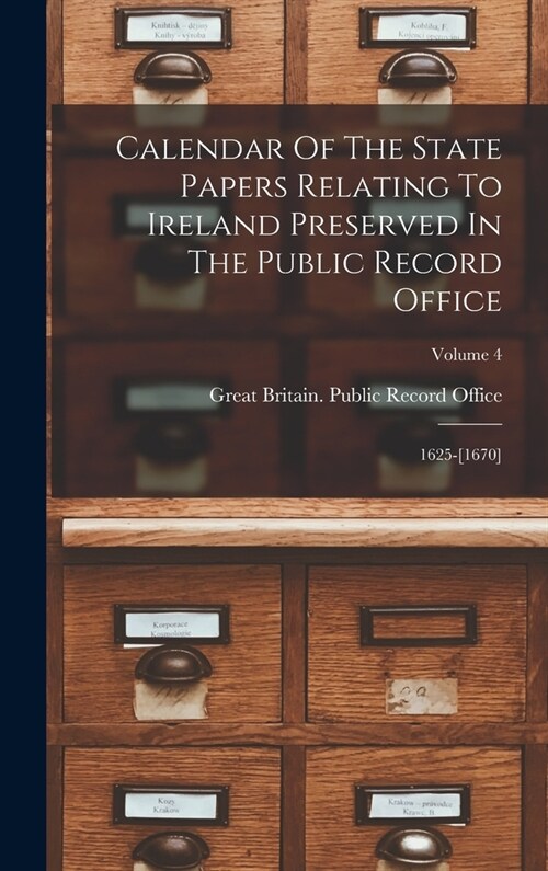 Calendar Of The State Papers Relating To Ireland Preserved In The Public Record Office: 1625-[1670]; Volume 4 (Hardcover)